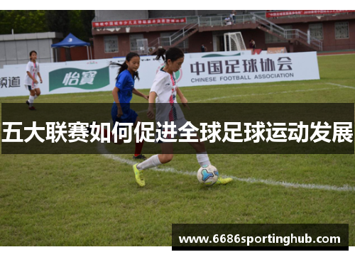 五大联赛如何促进全球足球运动发展