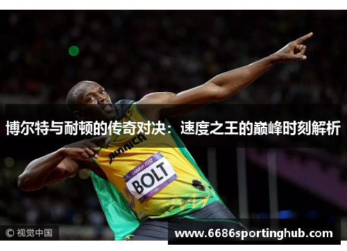 博尔特与耐顿的传奇对决：速度之王的巅峰时刻解析