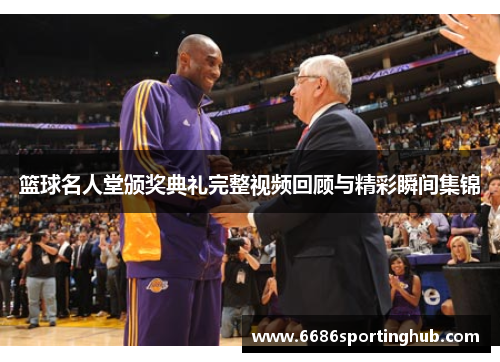 篮球名人堂颁奖典礼完整视频回顾与精彩瞬间集锦