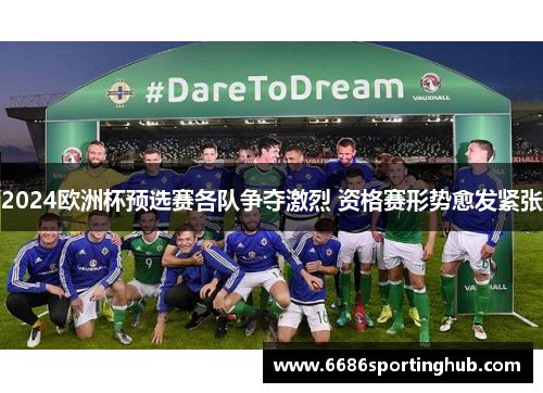 2024欧洲杯预选赛各队争夺激烈 资格赛形势愈发紧张