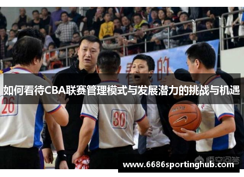 如何看待CBA联赛管理模式与发展潜力的挑战与机遇