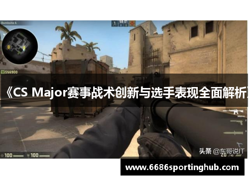 《CS Major赛事战术创新与选手表现全面解析》