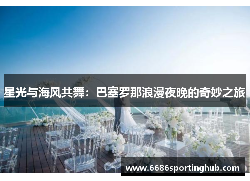 星光与海风共舞：巴塞罗那浪漫夜晚的奇妙之旅