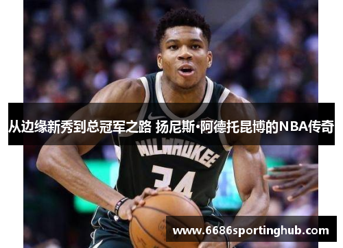 从边缘新秀到总冠军之路 扬尼斯·阿德托昆博的NBA传奇