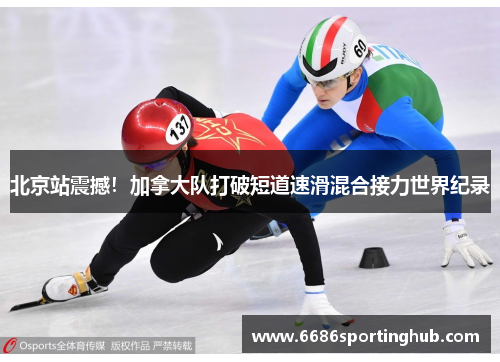 北京站震撼！加拿大队打破短道速滑混合接力世界纪录