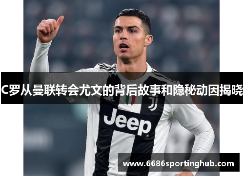 C罗从曼联转会尤文的背后故事和隐秘动因揭晓