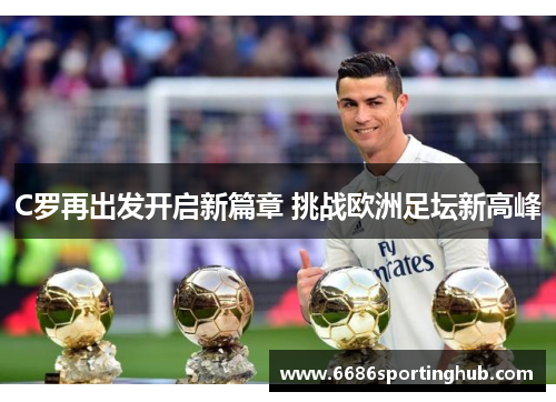 C罗再出发开启新篇章 挑战欧洲足坛新高峰
