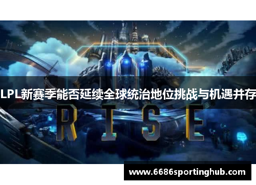 LPL新赛季能否延续全球统治地位挑战与机遇并存
