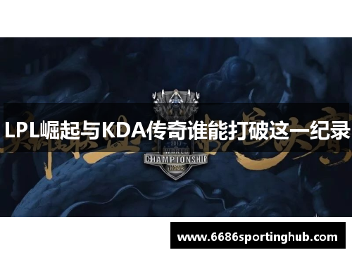 LPL崛起与KDA传奇谁能打破这一纪录