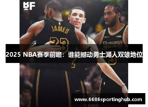 2025 NBA赛季前瞻：谁能撼动勇士湖人双雄地位