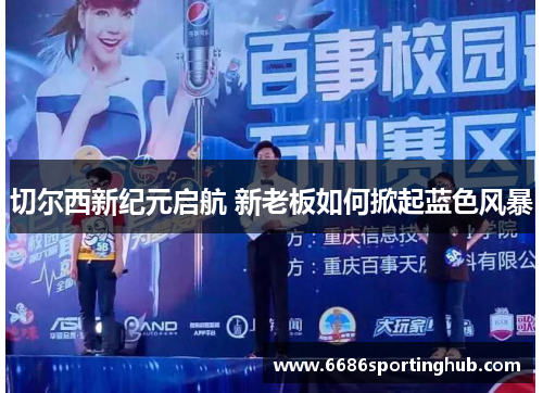 切尔西新纪元启航 新老板如何掀起蓝色风暴