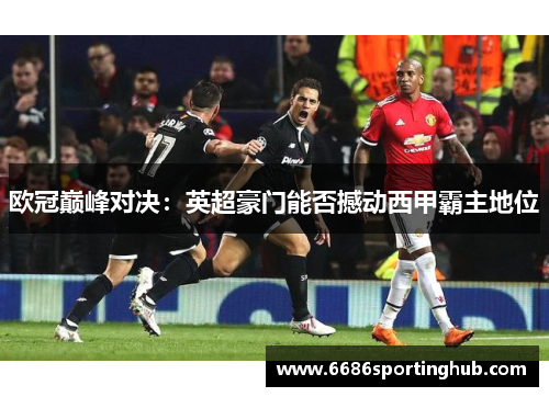 欧冠巅峰对决：英超豪门能否撼动西甲霸主地位