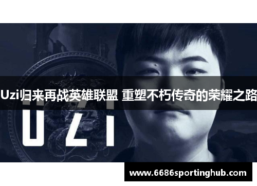 Uzi归来再战英雄联盟 重塑不朽传奇的荣耀之路