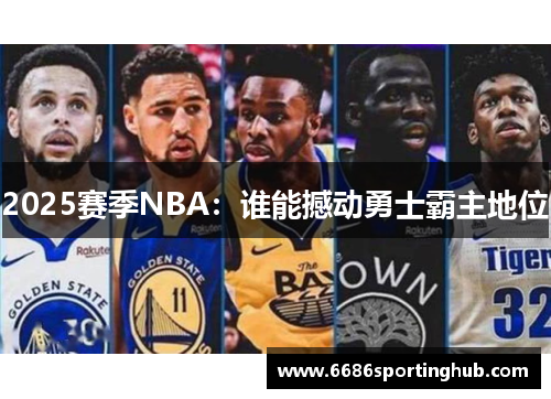 2025赛季NBA：谁能撼动勇士霸主地位