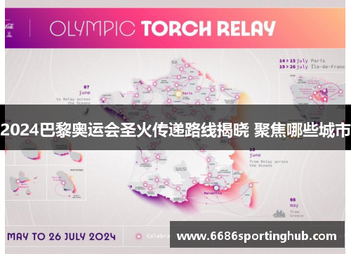2024巴黎奥运会圣火传递路线揭晓 聚焦哪些城市