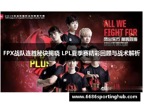 FPX战队连胜秘诀揭晓 LPL夏季赛精彩回顾与战术解析