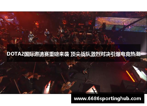 DOTA2国际邀请赛重磅来袭 顶尖战队激烈对决引爆电竞热潮
