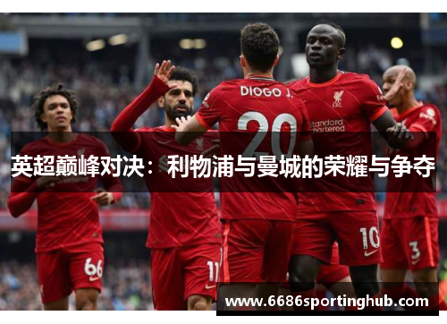 英超巅峰对决：利物浦与曼城的荣耀与争夺