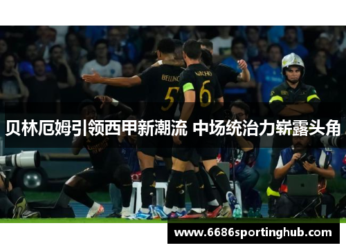 贝林厄姆引领西甲新潮流 中场统治力崭露头角