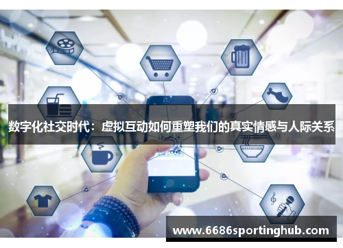 数字化社交时代：虚拟互动如何重塑我们的真实情感与人际关系