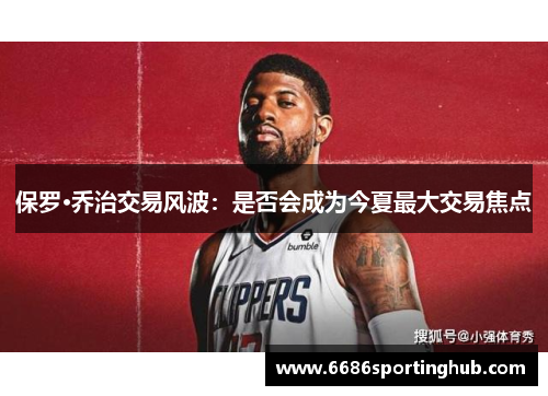 保罗·乔治交易风波：是否会成为今夏最大交易焦点