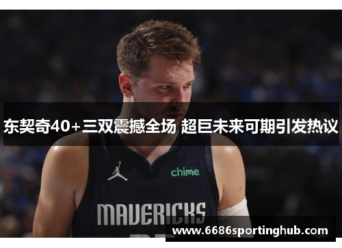 东契奇40+三双震撼全场 超巨未来可期引发热议