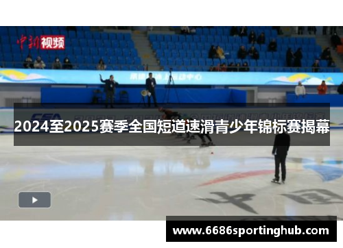 2024至2025赛季全国短道速滑青少年锦标赛揭幕