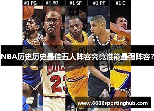 NBA历史历史最佳五人阵容究竟谁能最强阵容？