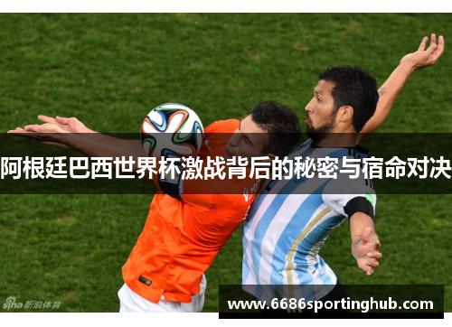 阿根廷巴西世界杯激战背后的秘密与宿命对决