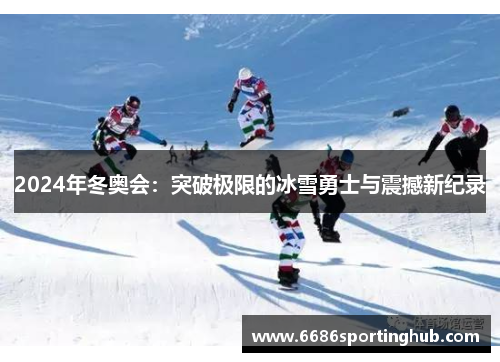 2024年冬奥会：突破极限的冰雪勇士与震撼新纪录