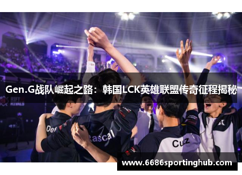 Gen.G战队崛起之路：韩国LCK英雄联盟传奇征程揭秘