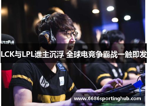 LCK与LPL谁主沉浮 全球电竞争霸战一触即发