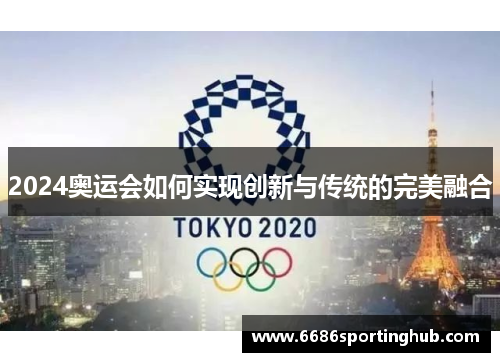 2024奥运会如何实现创新与传统的完美融合