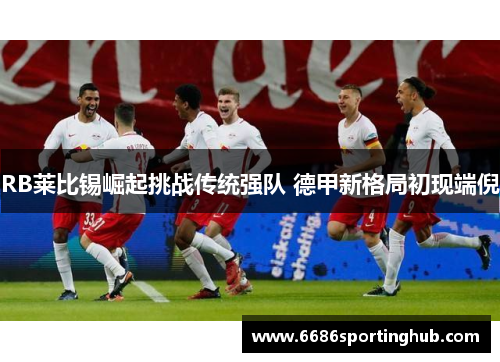 RB莱比锡崛起挑战传统强队 德甲新格局初现端倪