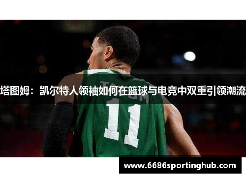 塔图姆：凯尔特人领袖如何在篮球与电竞中双重引领潮流