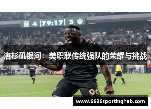 洛杉矶银河：美职联传统强队的荣耀与挑战