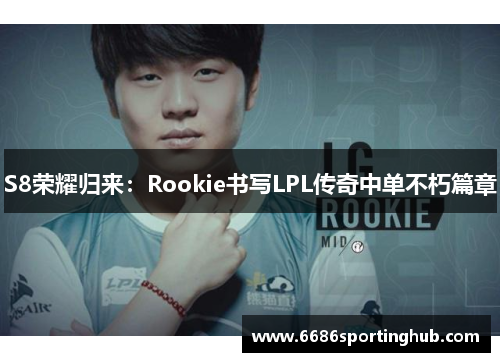 S8荣耀归来：Rookie书写LPL传奇中单不朽篇章