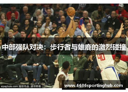 中部强队对决：步行者与雄鹿的激烈碰撞