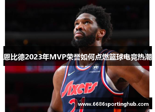恩比德2023年MVP荣誉如何点燃篮球电竞热潮